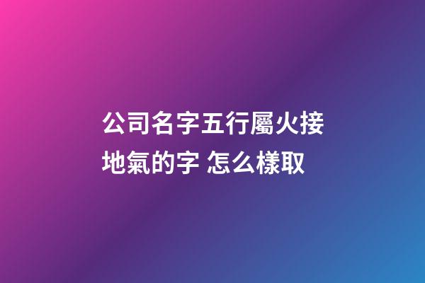 公司名字五行屬火接地氣的字 怎么樣取-第1張-公司起名-玄機(jī)派
